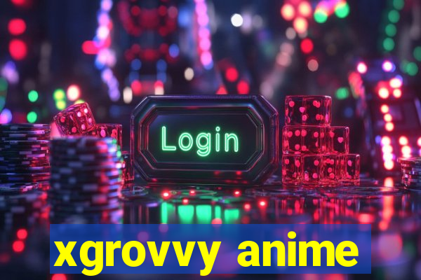 xgrovvy anime